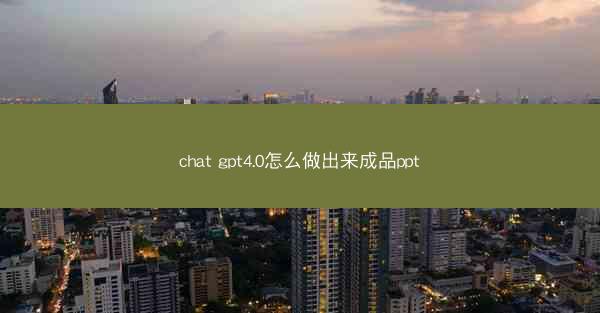 chat gpt4.0怎么做出来成品ppt