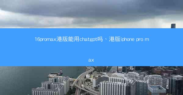 16promax港版能用chatgpt吗、港版iphone pro max