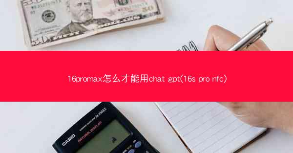 16promax怎么才能用chat gpt(16s pro nfc)