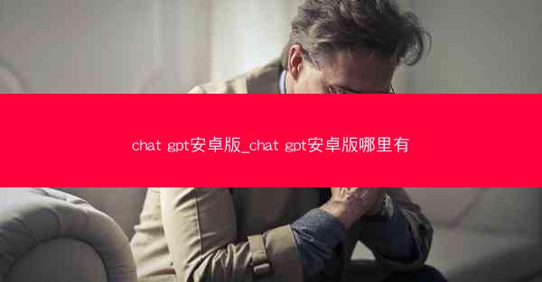 chat gpt安卓版_chat gpt安卓版哪里有