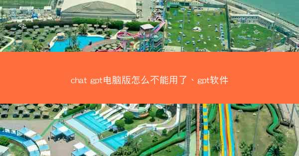 chat gpt电脑版怎么不能用了、gpt软件
