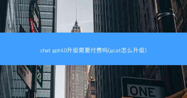 chat gpt4.0升级需要付费吗(gcat怎么升级)