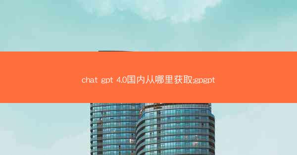 chat gpt 4.0国内从哪里获取;gpgpt