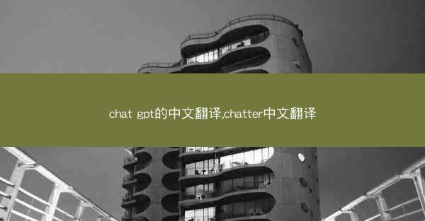 chat gpt的中文翻译,chatter中文翻译