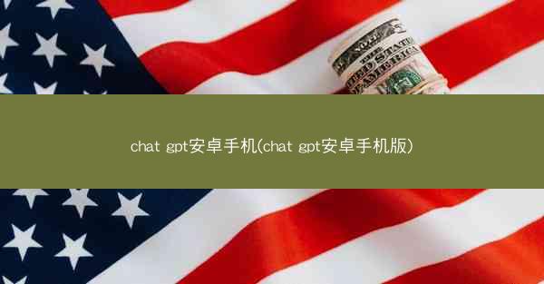 chat gpt安卓手机(chat gpt安卓手机版)