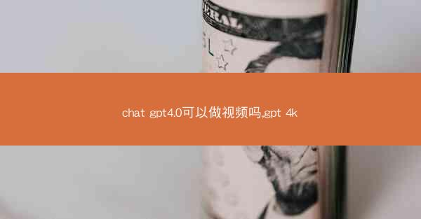 chat gpt4.0可以做视频吗,gpt 4k