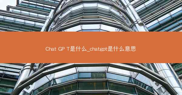 Chat GP T是什么_chatgpt是什么意思