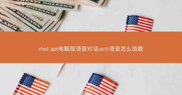 chat gpt电脑版语音对话,pctt语音怎么放歌