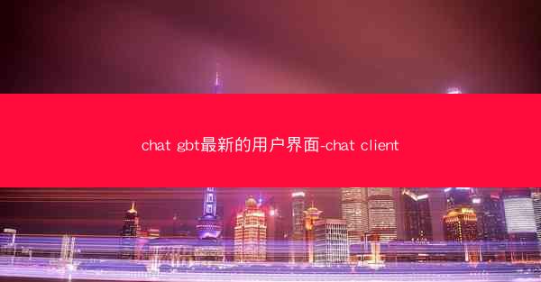 chat gbt最新的用户界面-chat client