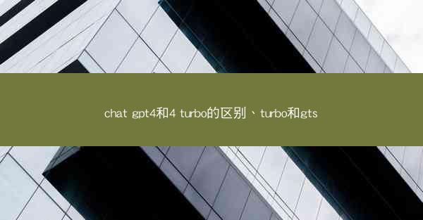 chat gpt4和4 turbo的区别、turbo和gts