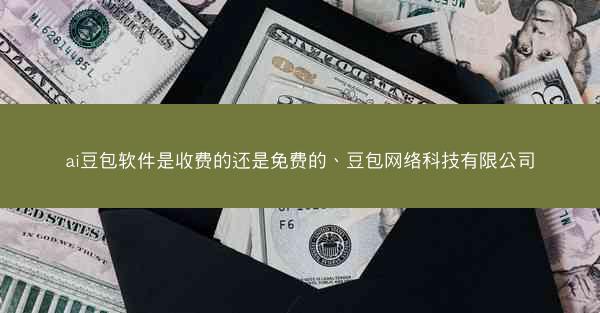ai豆包软件是收费的还是免费的、豆包网络科技有限公司