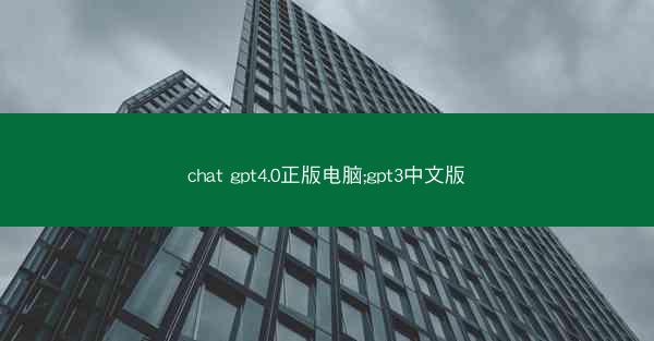 chat gpt4.0正版电脑;gpt3中文版