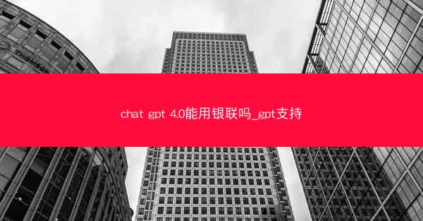chat gpt 4.0能用银联吗_gpt支持