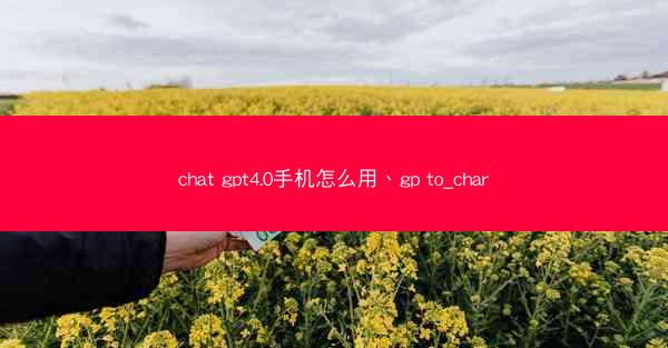 chat gpt4.0手机怎么用、gp to_char