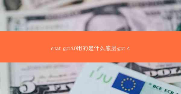 chat gpt4.0用的是什么底层;gpt-4