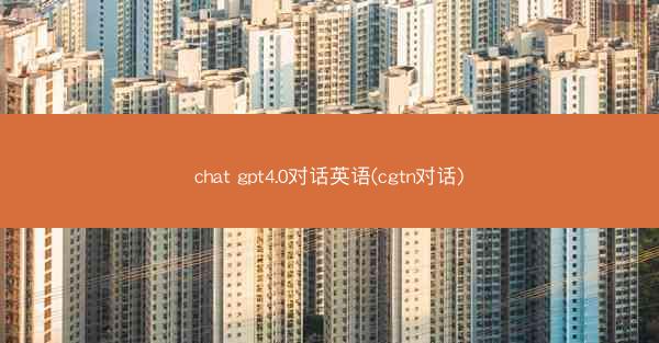 chat gpt4.0对话英语(cgtn对话)