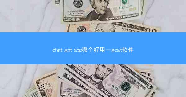 chat gpt app哪个好用—gcat软件