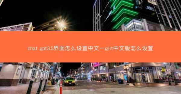 chat gpt3.5界面怎么设置中文—gilt中文版怎么设置