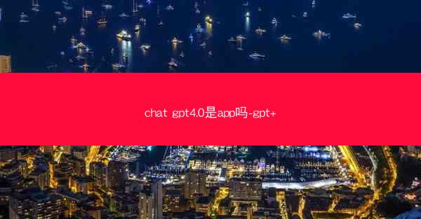 chat gpt4.0是app吗-gpt+