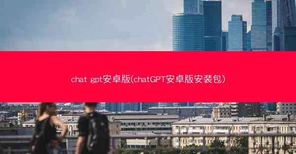 chat gpt安卓版(chatGPT安卓版安装包)