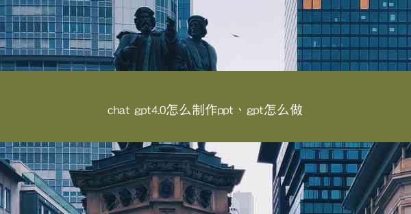 chat gpt4.0怎么制作ppt、gpt怎么做
