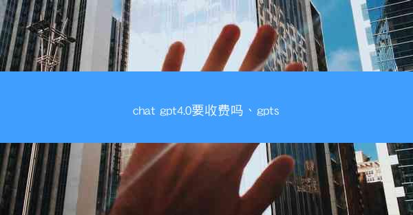 chat gpt4.0要收费吗、gpts