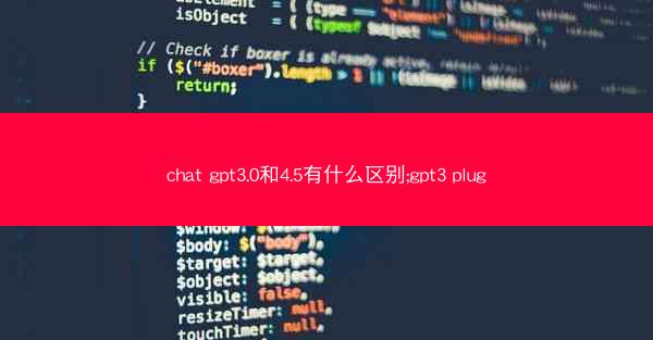 chat gpt3.0和4.5有什么区别;gpt3 plug