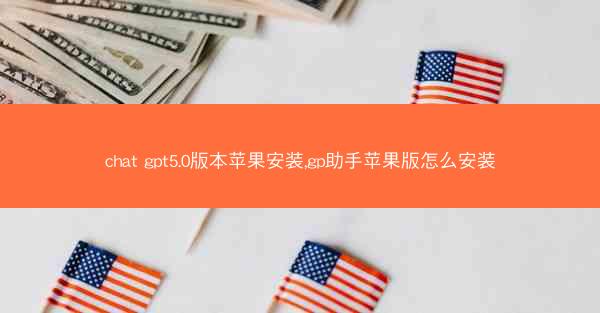 chat gpt5.0版本苹果安装,gp助手苹果版怎么安装