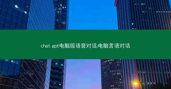 chat gpt电脑版语音对话;电脑言语对话