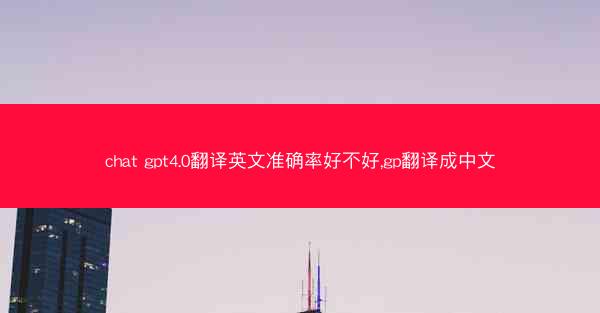chat gpt4.0翻译英文准确率好不好,gp翻译成中文