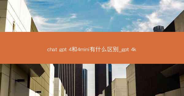 chat gpt 4和4mini有什么区别_gpt 4k