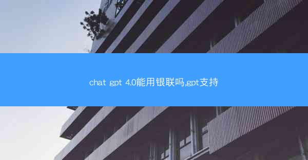 chat gpt 4.0能用银联吗,gpt支持