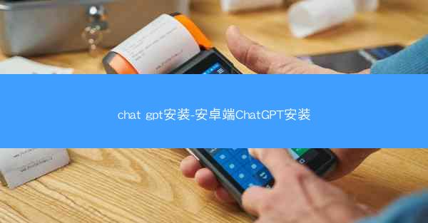 chat gpt安装-安卓端ChatGPT安装