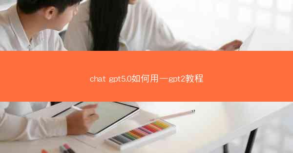 chat gpt5.0如何用—gpt2教程