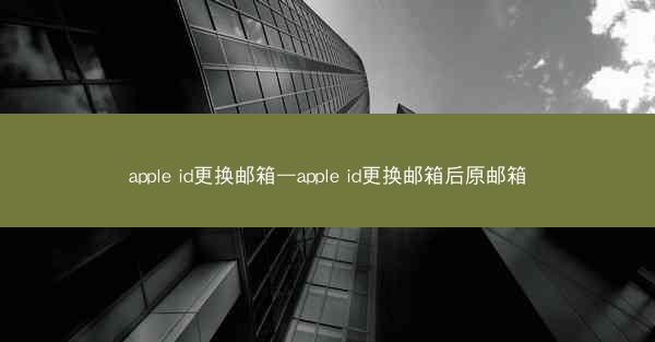 apple id更换邮箱—apple id更换邮箱后原邮箱