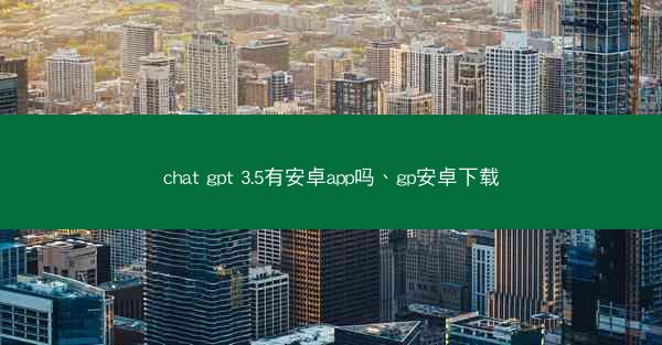 chat gpt 3.5有安卓app吗、gp安卓下载