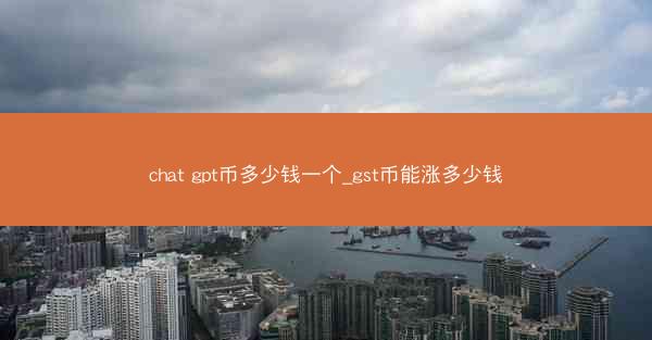 chat gpt币多少钱一个_gst币能涨多少钱