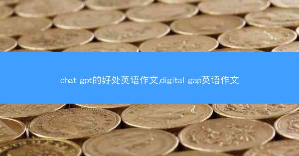 chat gpt的好处英语作文,digital gap英语作文