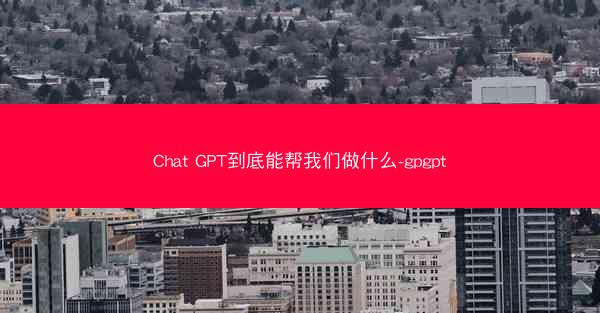 Chat GPT到底能帮我们做什么-gpgpt