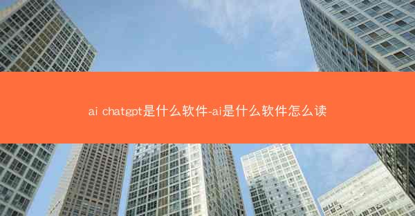 ai chatgpt是什么软件-ai是什么软件怎么读