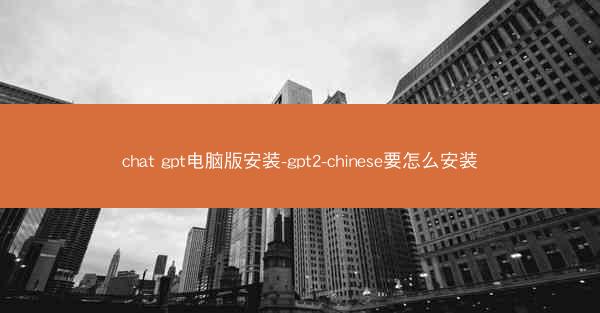 chat gpt电脑版安装-gpt2-chinese要怎么安装