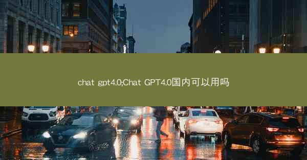 chat gpt4.0;Chat GPT4.0国内可以用吗