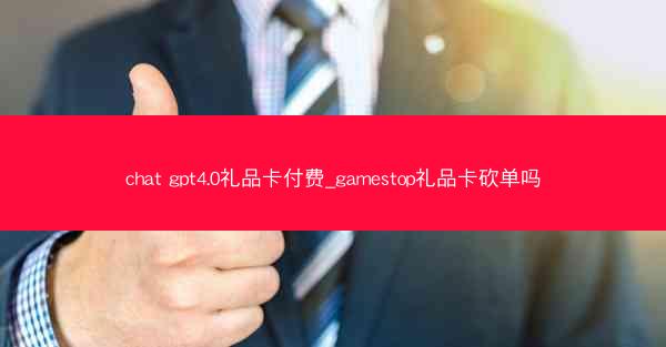 chat gpt4.0礼品卡付费_gamestop礼品卡砍单吗