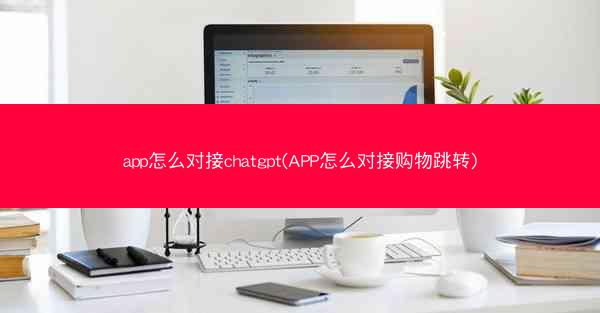 app怎么对接chatgpt(APP怎么对接购物跳转)