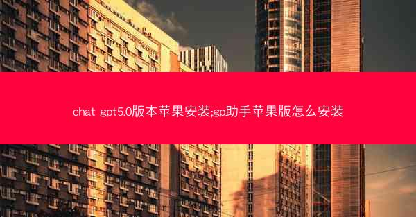 chat gpt5.0版本苹果安装;gp助手苹果版怎么安装
