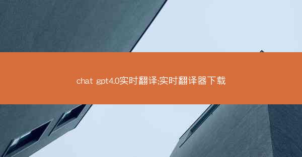 chat gpt4.0实时翻译;实时翻译器下载
