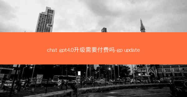 chat gpt4.0升级需要付费吗-gp update