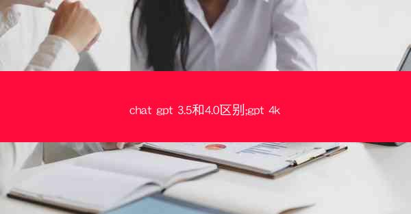 chat gpt 3.5和4.0区别;gpt 4k