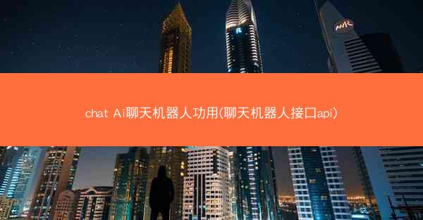 chat Ai聊天机器人功用(聊天机器人接口api)