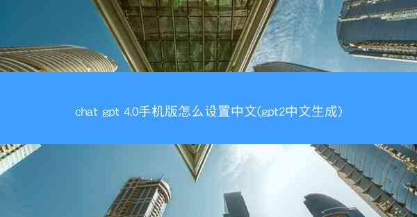 chat gpt 4.0手机版怎么设置中文(gpt2中文生成)